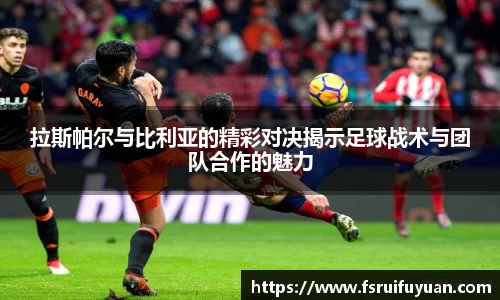 拉斯帕尔与比利亚的精彩对决揭示足球战术与团队合作的魅力